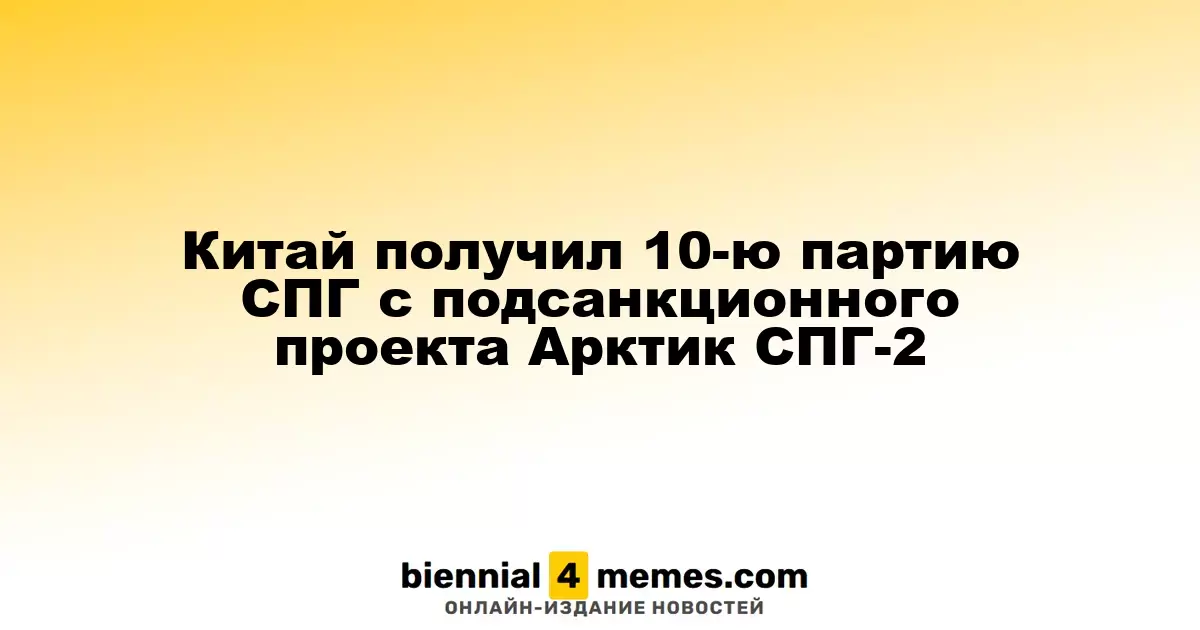 Китай получил десятую партию сжиженного газа из подсанкционного проекта Арктик СПГ-2
