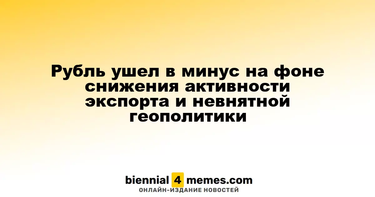 Рубль оказался под давлением из-за падения экспортной активности и неопределенности в геополитике