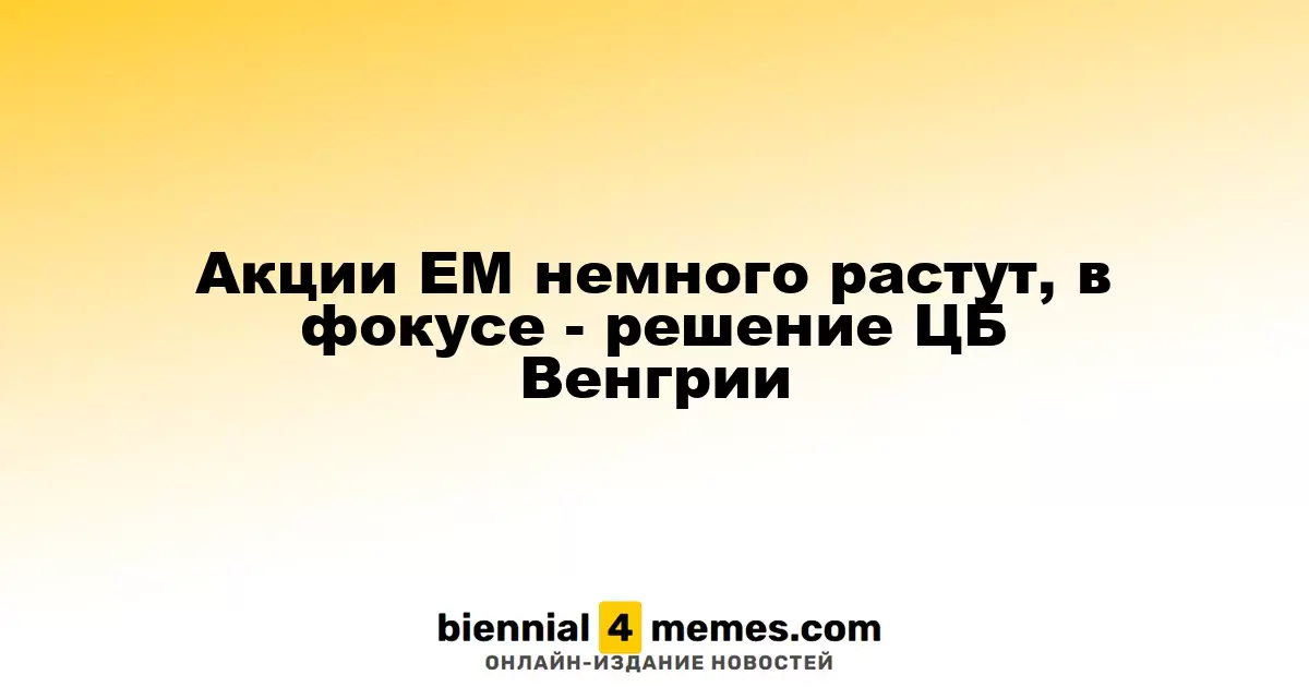 Акции развивающихся рынков слегка укрепляются на фоне ожиданий решения ЦБ Венгрии