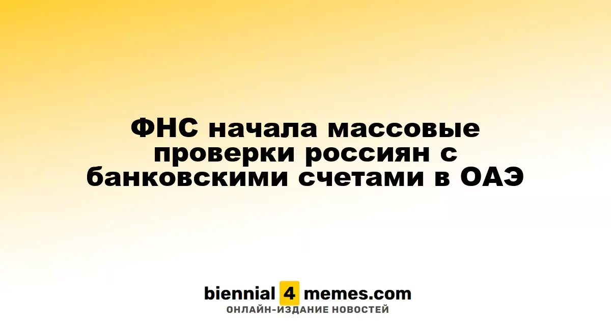 ФНС начала массовые проверки россиян с банковскими счетами в ОАЭ