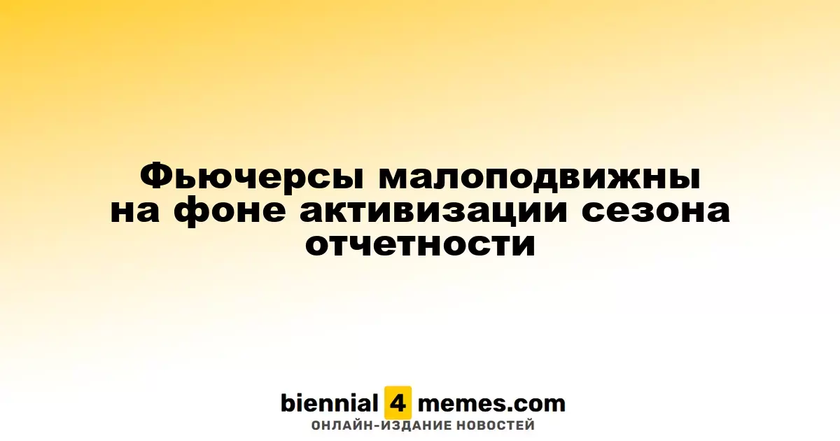 Фьючерсы остаются стабильными на фоне начала сезона отчетности