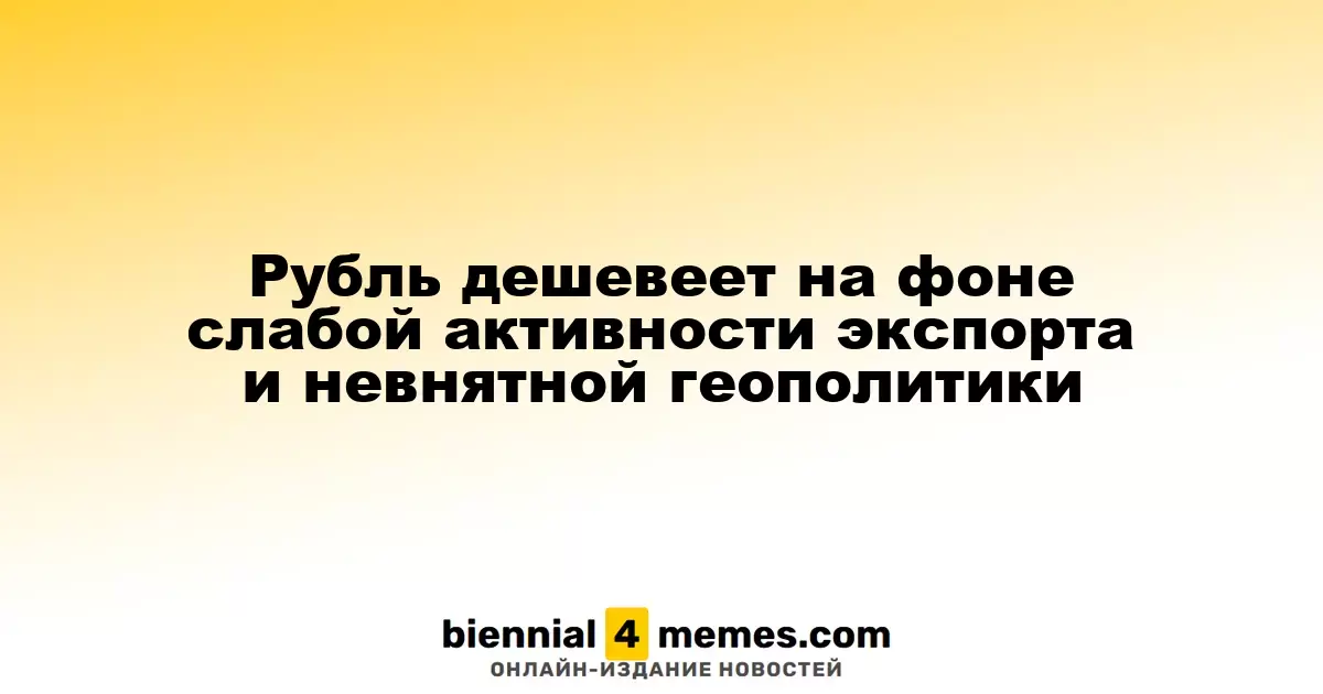 Рубль ослабевает из-за низкой экспортной активности и неопределенной геополитической ситуации