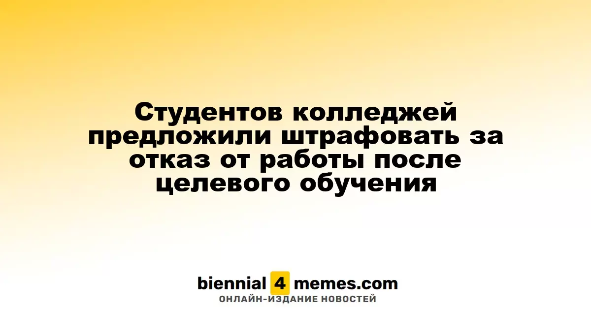 Студентов колледжей предложили штрафовать за отказ от работы после целевого обучения