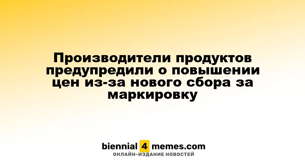 Производители продуктов питания предупредили о возможном увеличении цен из-за нового сбора за маркировку товаров