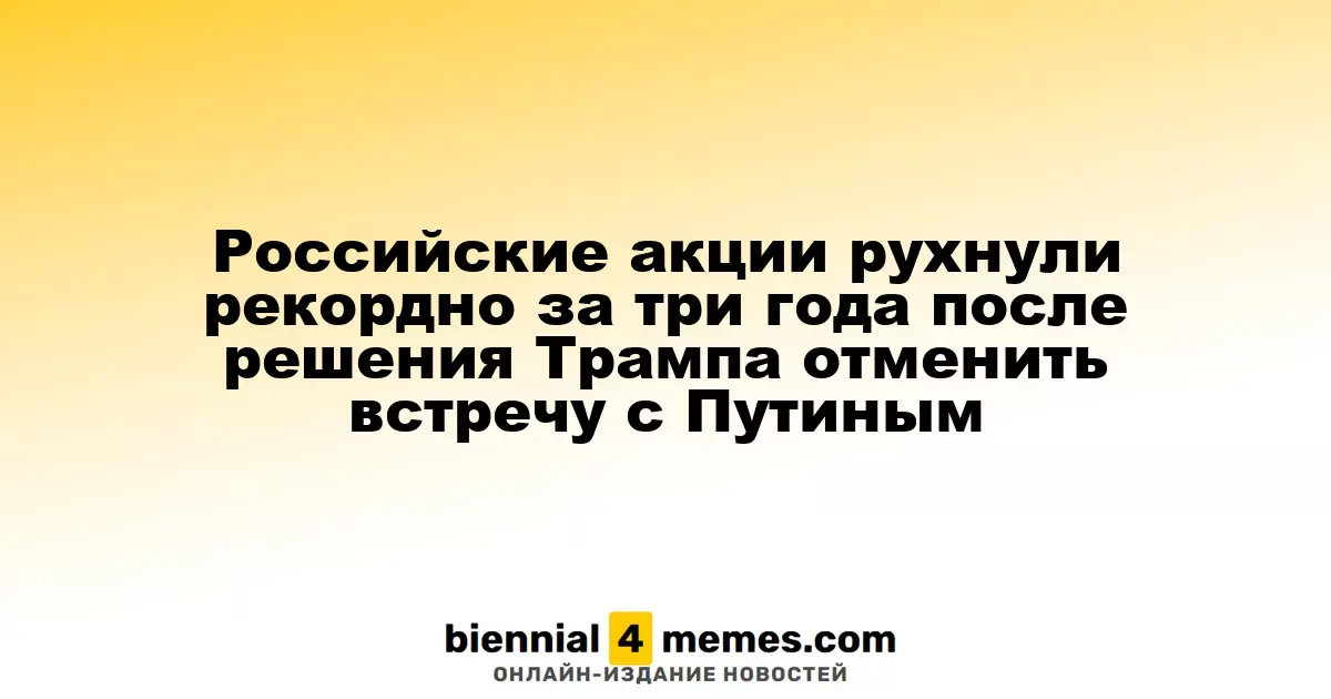 Российские акции достигли рекордного падения за три года после отмены встречи Трампа с Путиным