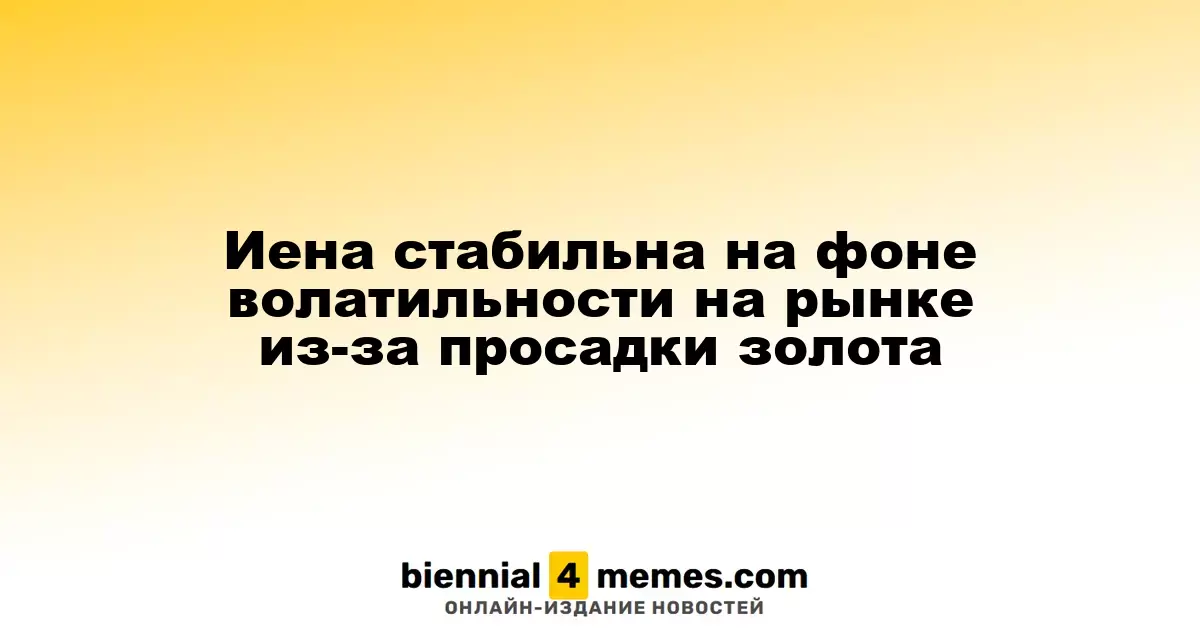 Иена сохраняет стабильность на фоне рыночной волатильности из-за падения цен на золото