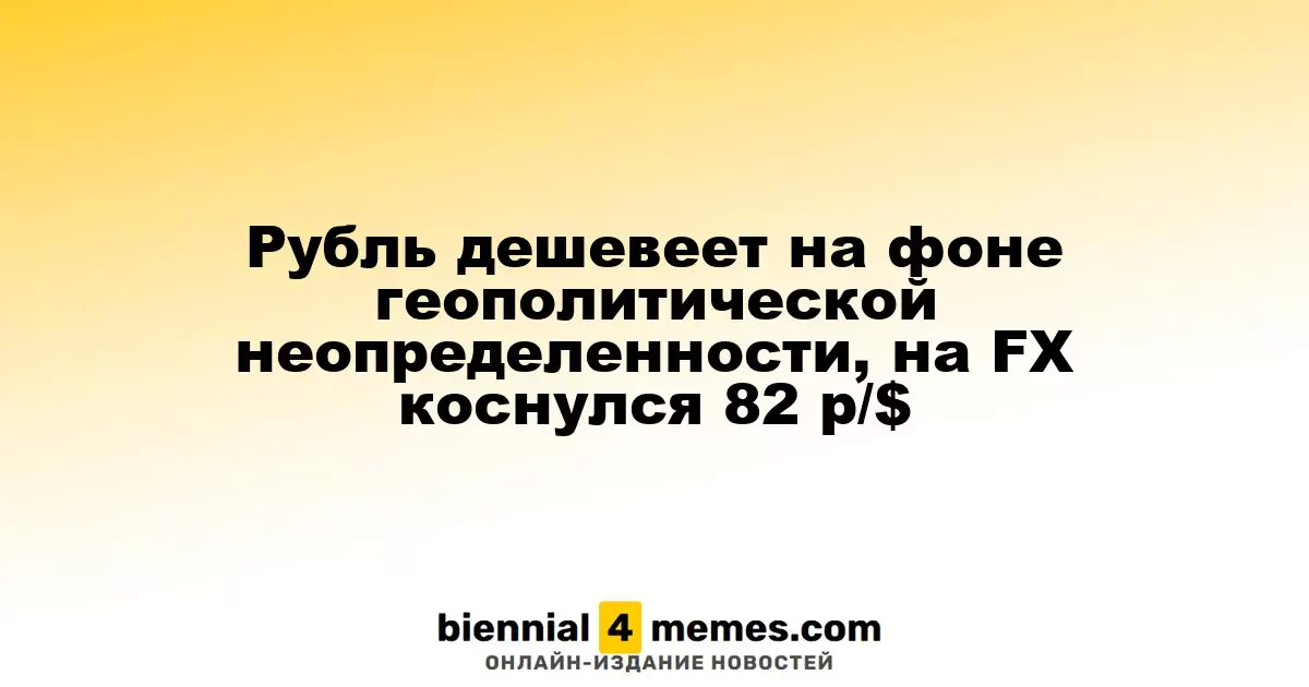 Рубль теряет в стоимости на фоне геополитической нестабильности, достигая 82 р/$ на FX
