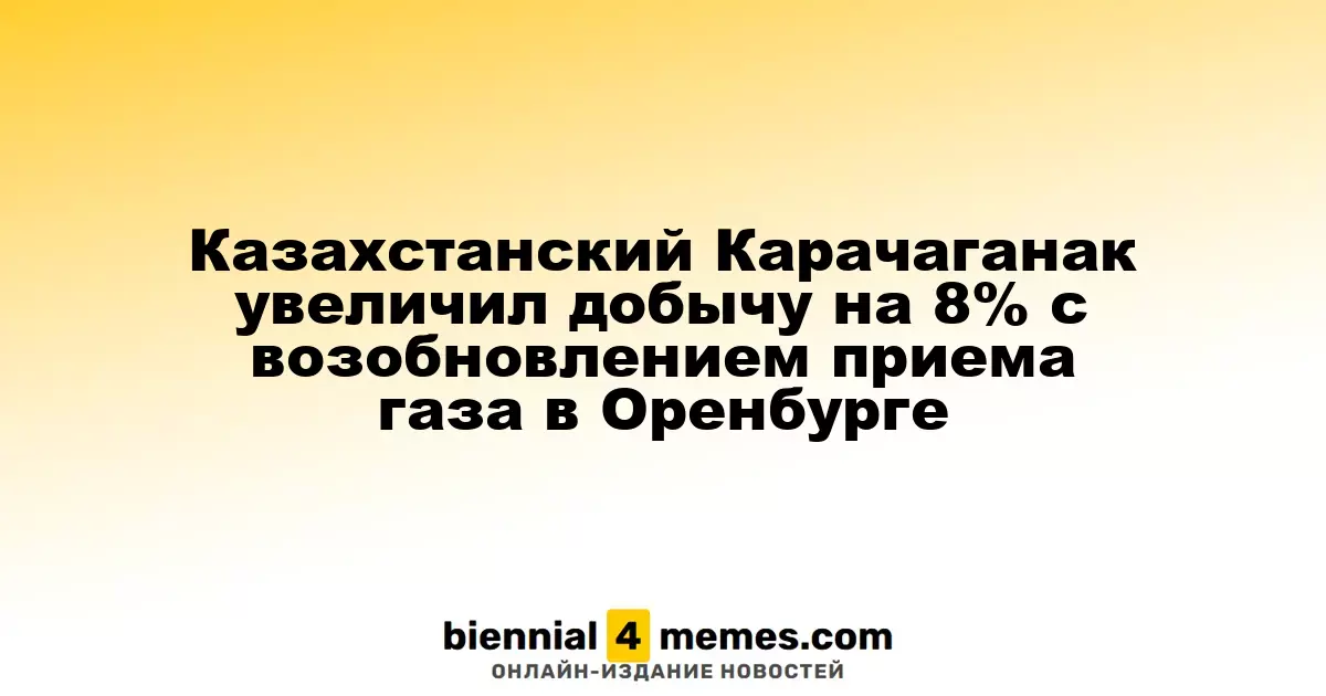 Карачаганак в Казахстане увеличил объем добычи на 8% после восстановления газопоставок в Оренбург