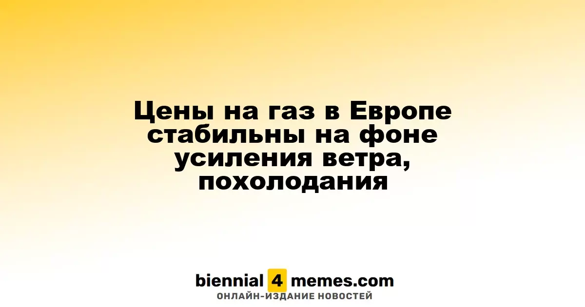 Цены на газ в Европе стабильны на фоне усиления ветра, похолодания