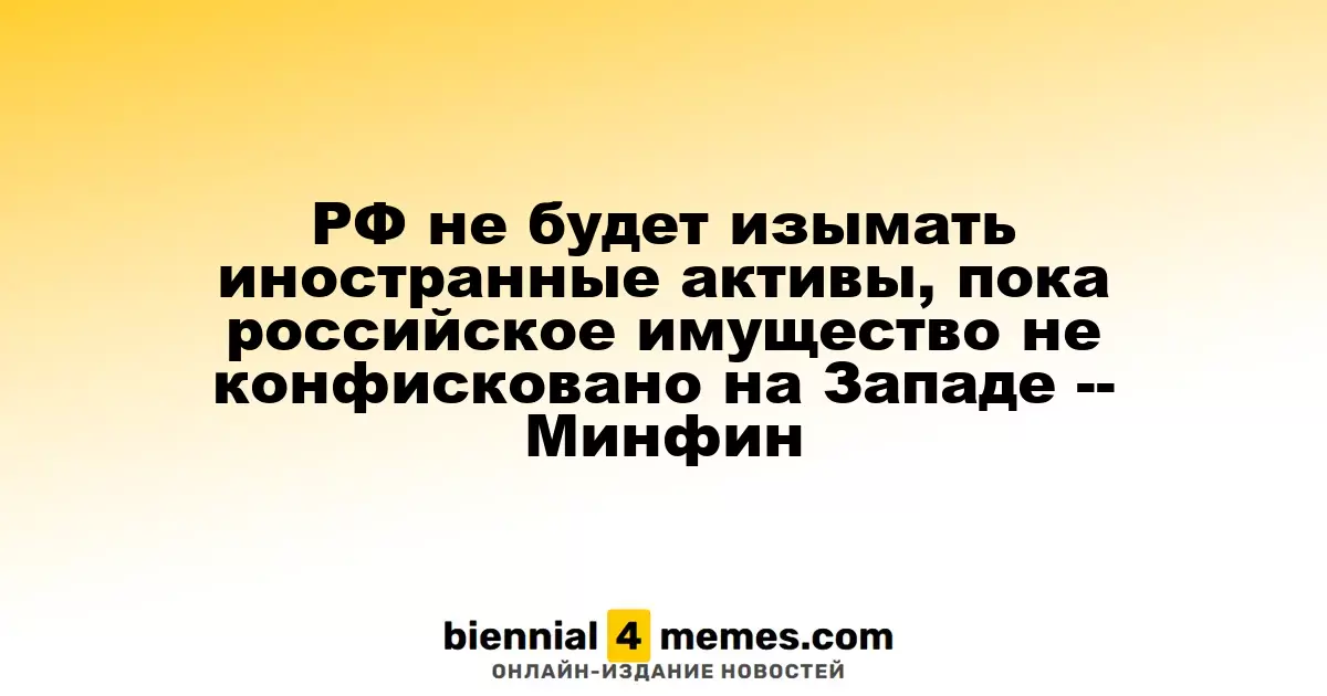 Минфин РФ: Иностранные активы не будут изыматься до конфискации российских на Западе