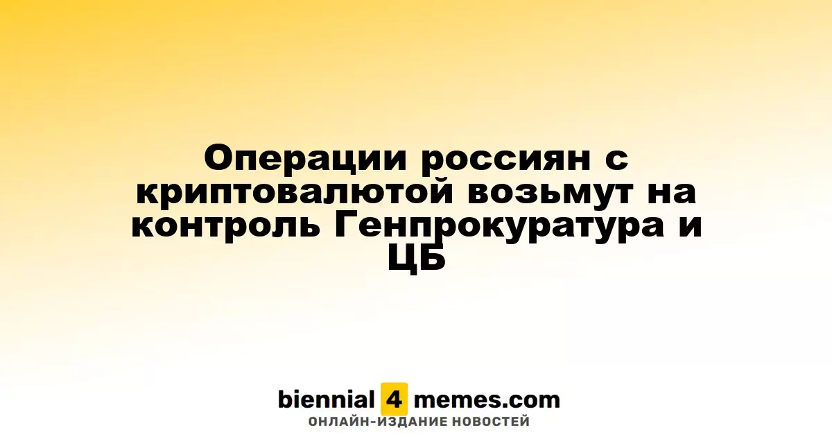 Генеральная прокуратура и ЦБ России начнут контролировать операции с криптовалютой