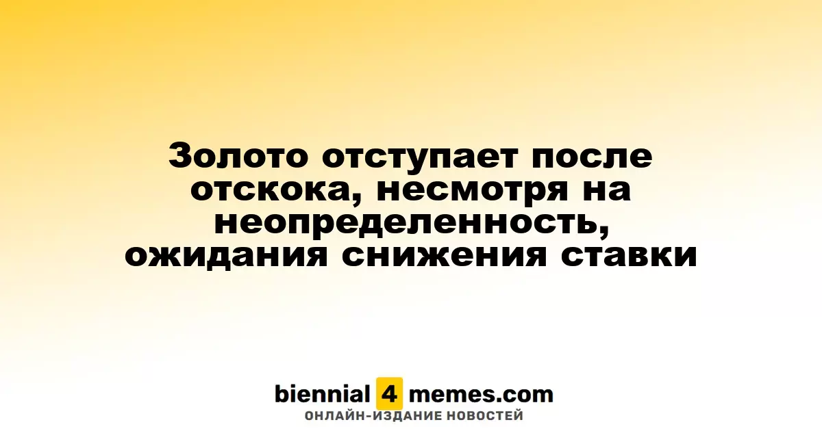 Золото демонстрирует снижение после недавнего восстановления на фоне экономической неопределенности и ожиданий снижения процентной ставки