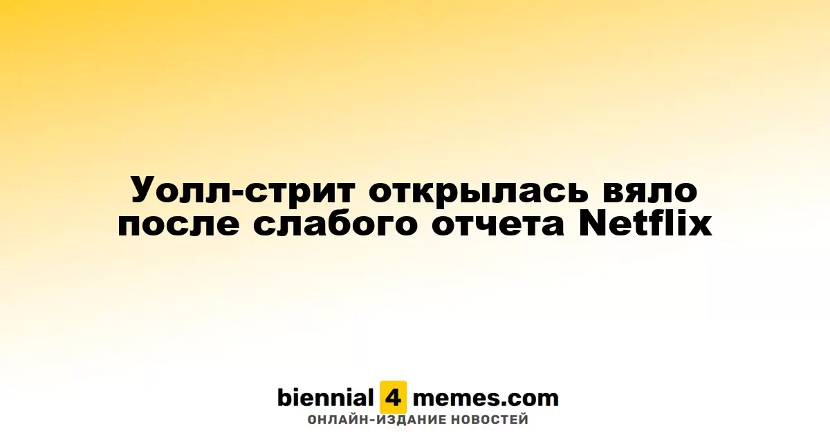 Уолл-стрит стартует с низкой активностью после неудачного отчета Netflix