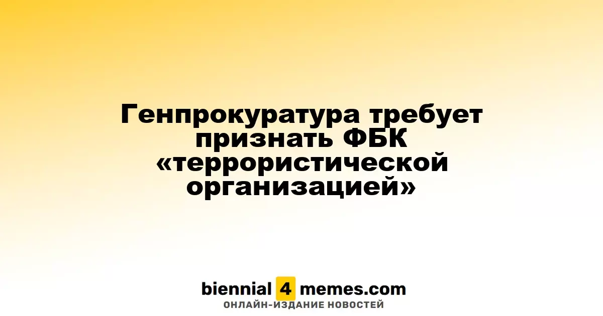 Генеральная прокуратура требует классифицировать ФБК как «террористическую организацию»