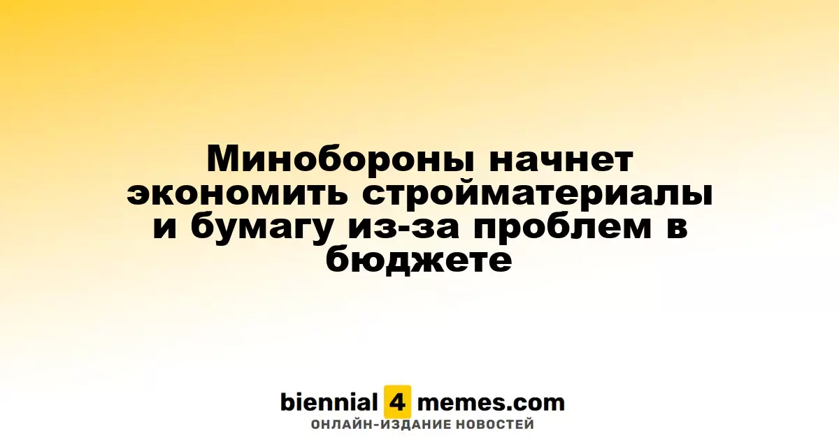 Минобороны России начнет сокращать расходы на строительные материалы и бумагу из-за бюджетных трудностей
