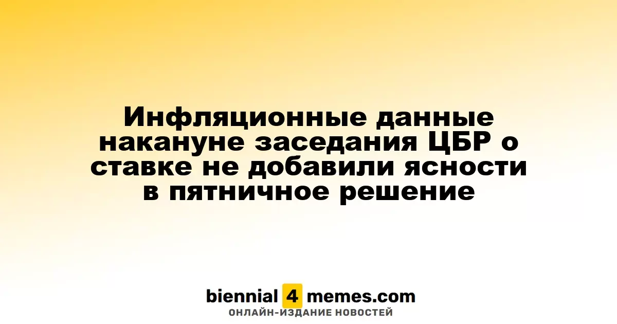 Данные по инфляции перед заседанием ЦБР о ключевой ставке не внесли ясности в решение на пятницу