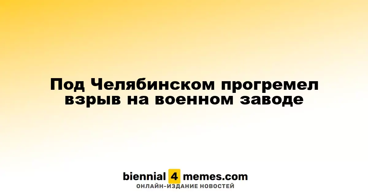 В Копейске под Челябинском произошел взрыв на оборонном заводе