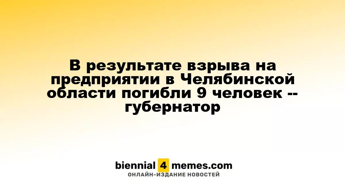 Взрыв на заводе в Челябинской области унес жизни 9 человек, сообщает губернатор