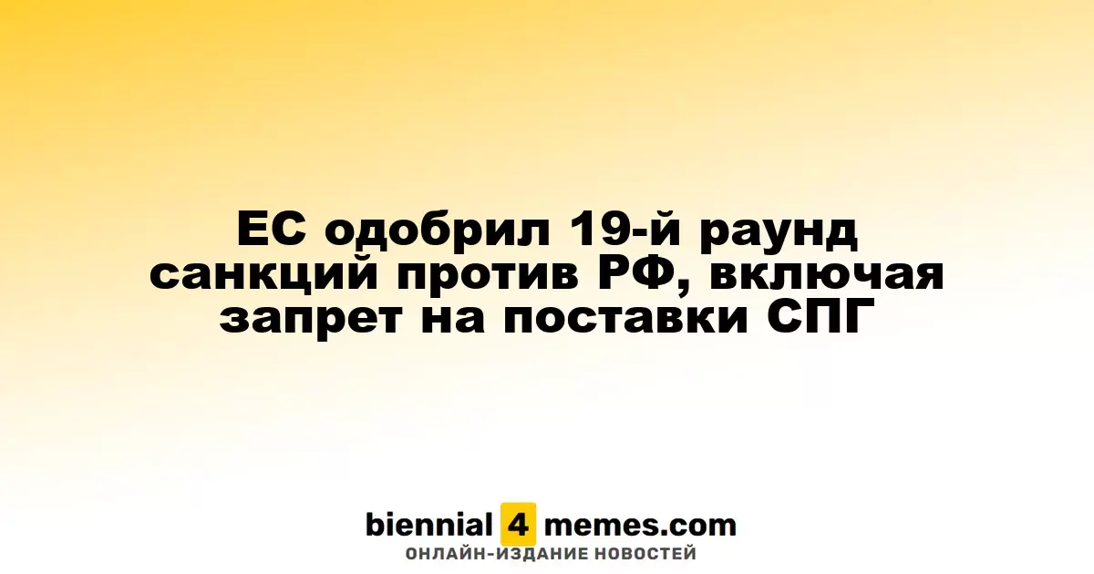 ЕС одобрил 19-й раунд санкций против РФ, включая запрет на поставки СПГ