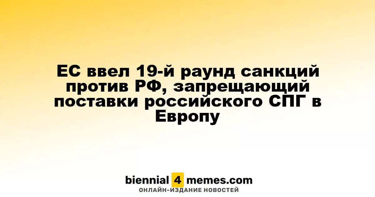 ЕС ввел 19-й раунд санкций против РФ, запрещающий поставки российского СПГ в Европу