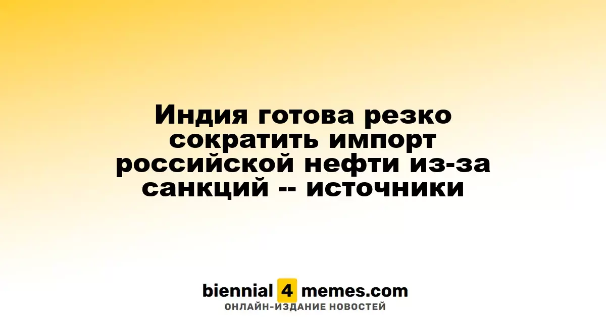 Индия готова резко сократить импорт российской нефти из-за санкций -- источники