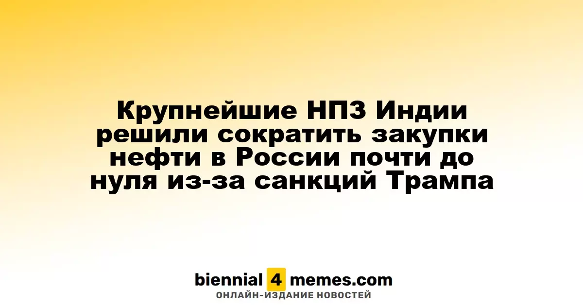 Крупнейшие НПЗ Индии решили сократить закупки нефти в России почти до нуля из-за санкций Трампа