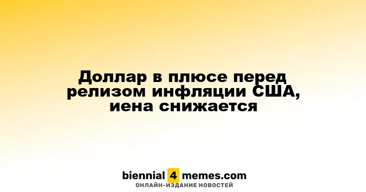 Доллар укрепляется перед публикацией данных по инфляции в США, иена теряет позиции