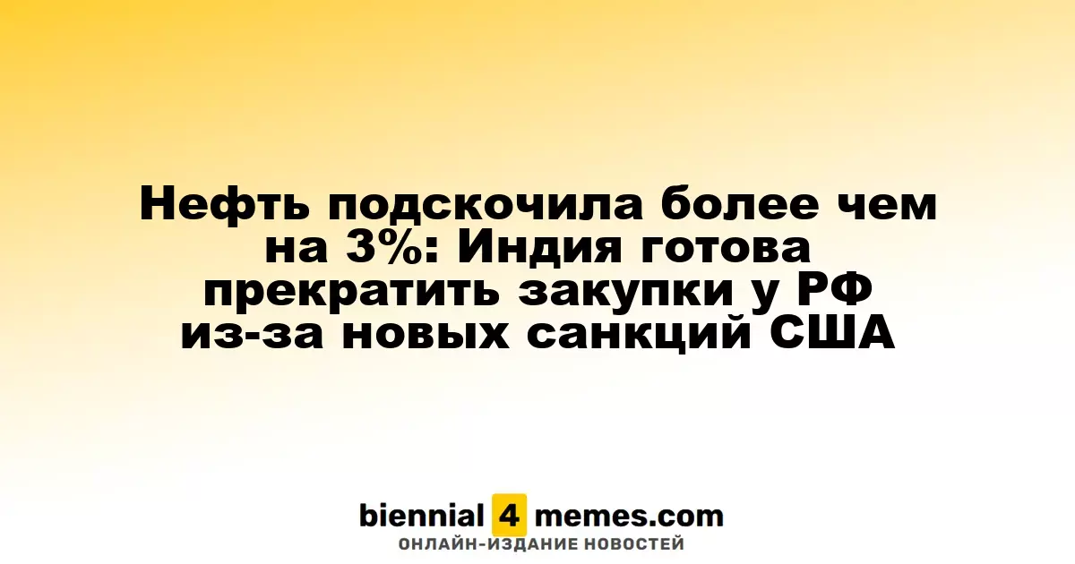 Нефть подскочила более чем на 3%: Индия готова прекратить закупки у РФ из-за новых санкций США
