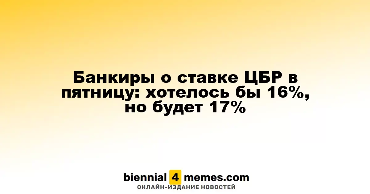 Финансисты о решении ЦБР на пятничном заседании: желаем 16%, но, вероятно, будет 17%