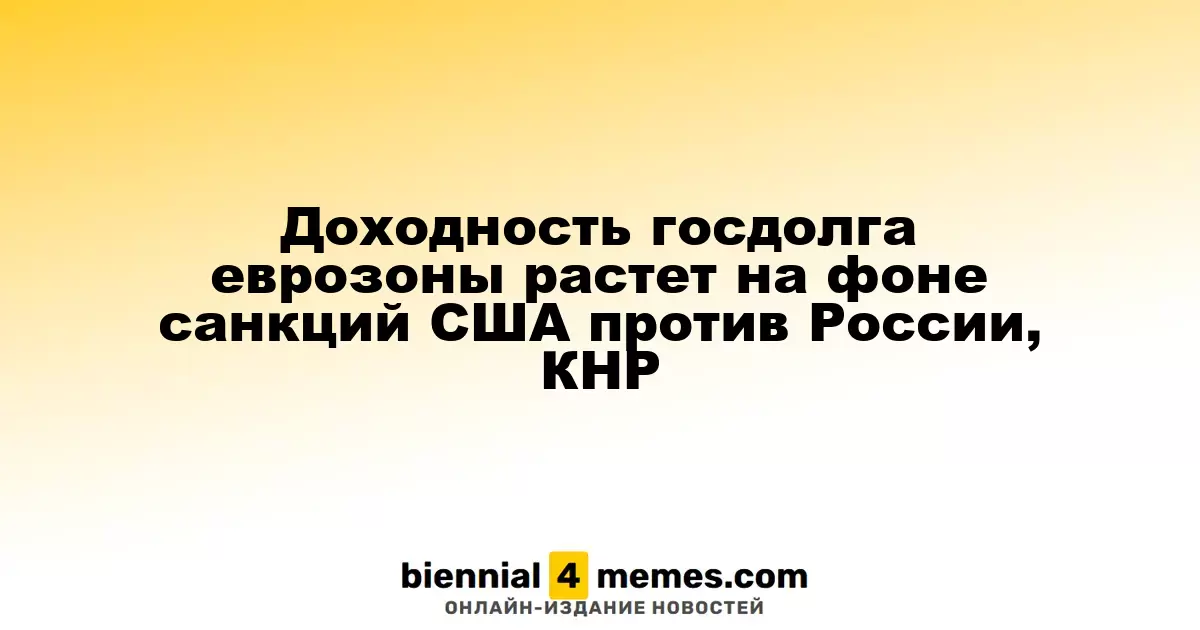 Рост доходности государственных облигаций еврозоны в условиях американских санкций против России и Китая