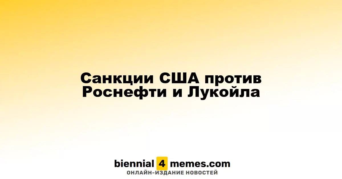 США ввели ограничения против Роснефти и Лукойла