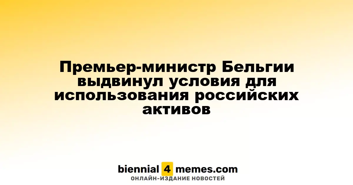 Премьер-министр Бельгии озвучил условия для доступа к российским активам