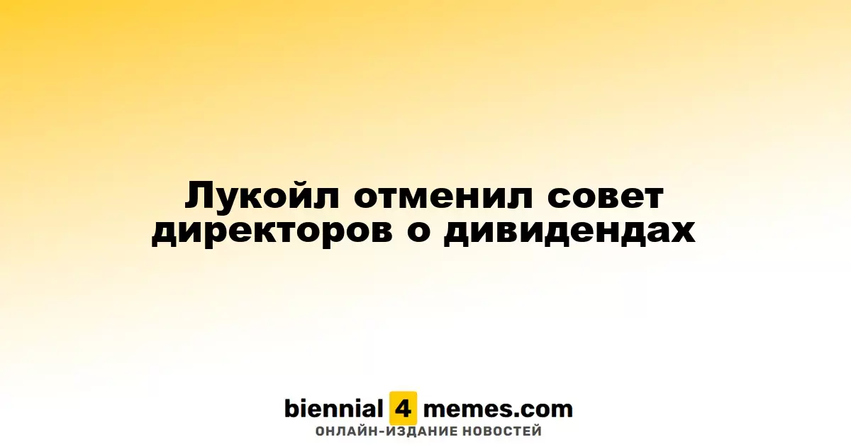 Лукойл отложил заседание совета директоров по вопросу дивидендов