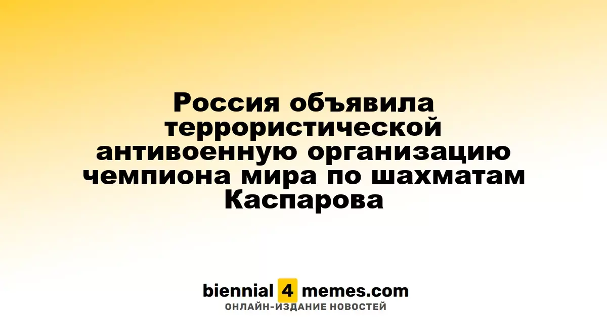 Россия объявила террористической антивоенную организацию чемпиона мира по шахматам Каспарова