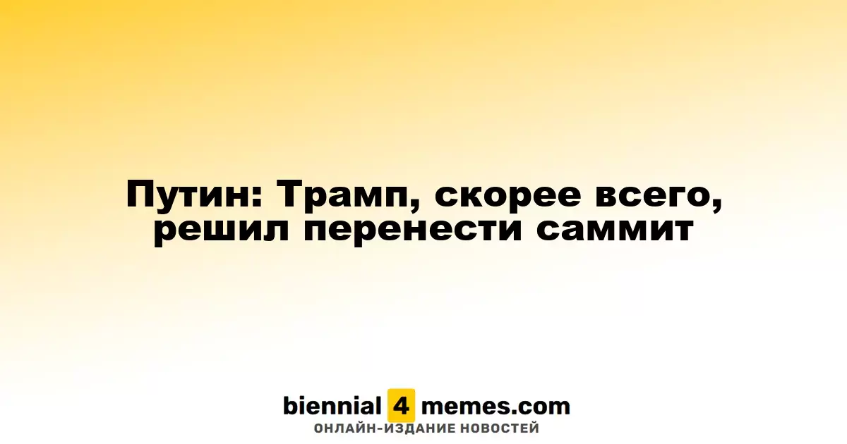 Путин: Трамп, вероятно, решил перенести встречу