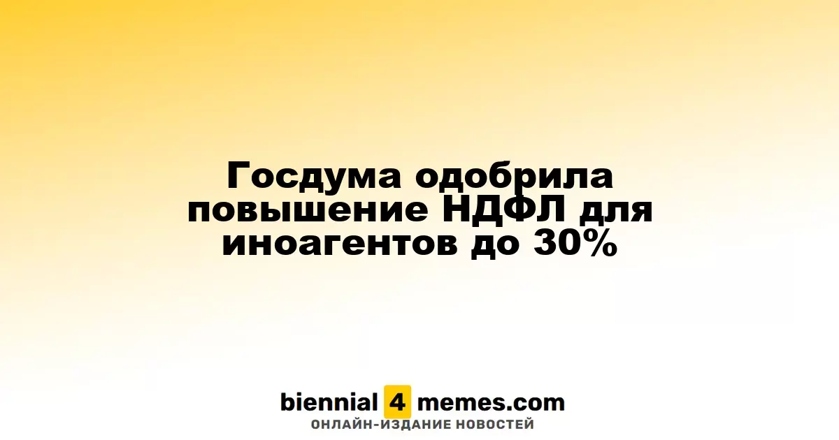 Госдума поддержала увеличение НДФЛ для иностранных агентов до 30%