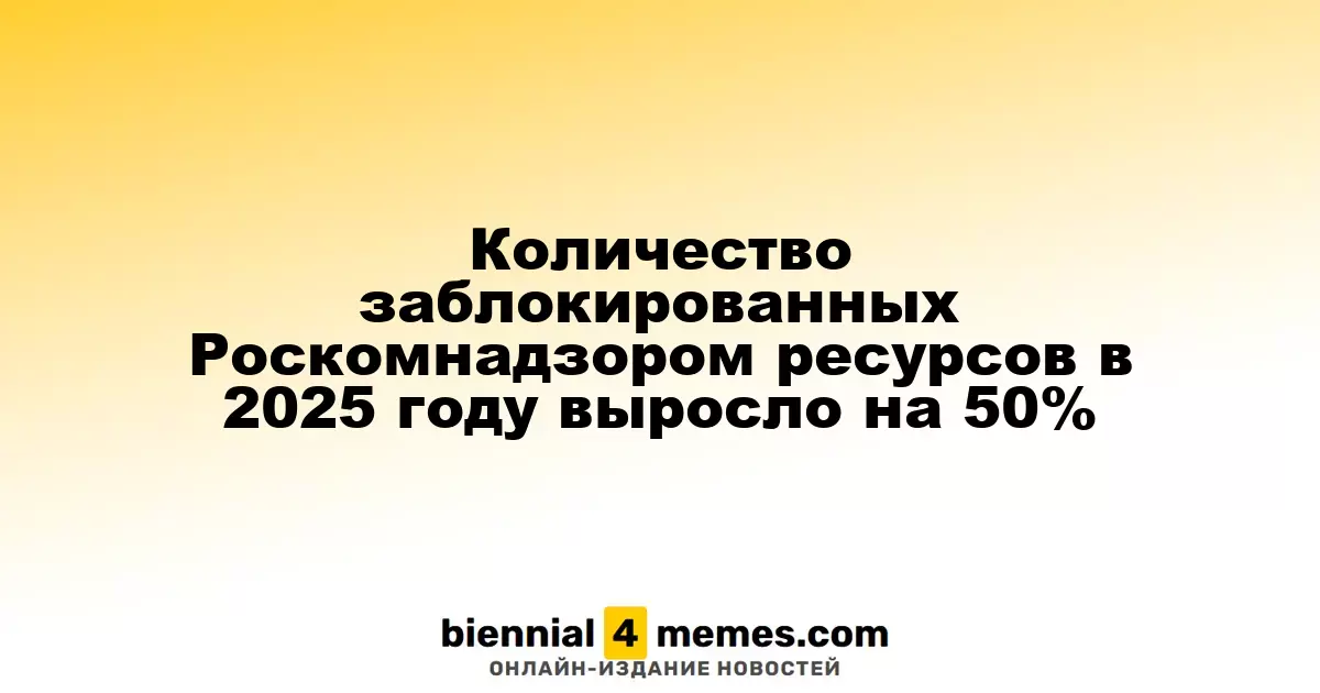 В 2025 году количество ресурсов, заблокированных Роскомнадзором, увеличилось на 50%