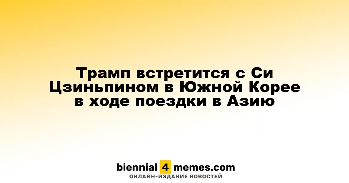 Трамп планирует встречу с Си Цзиньпином в Южной Корее во время азиатского турне