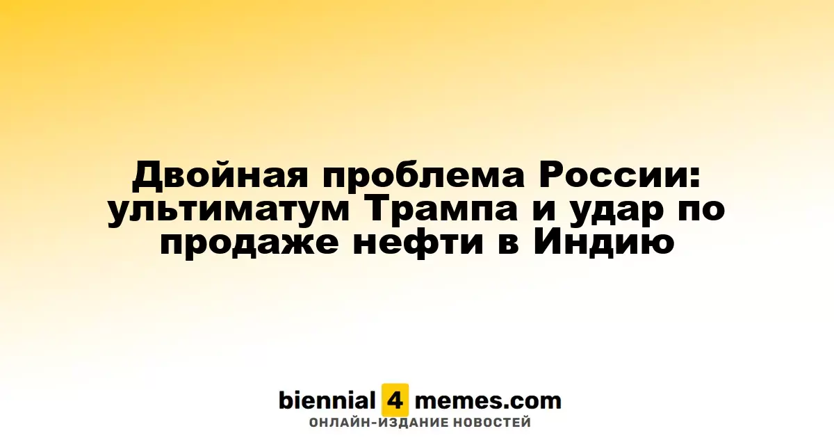 Двойная проблема России: ультиматум Трампа и удар по продаже нефти в Индию