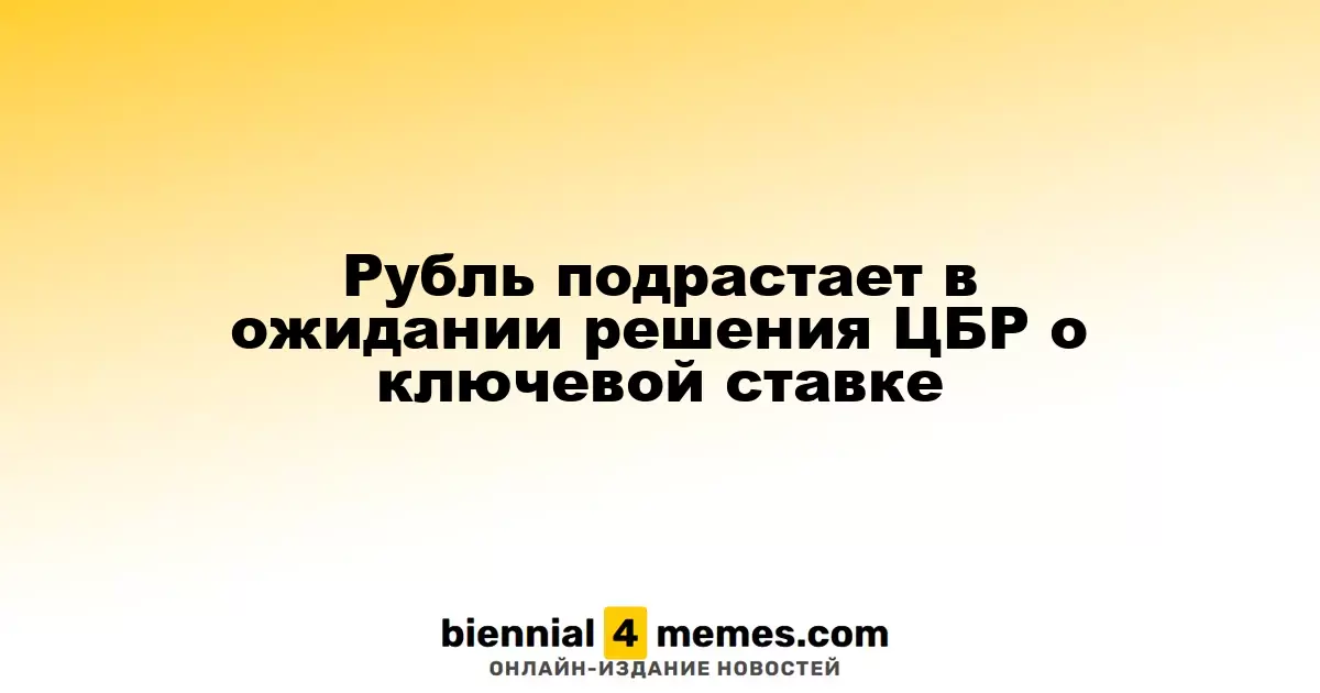 Рубль укрепляется на фоне ожиданий решения Центробанка о ключевой ставке