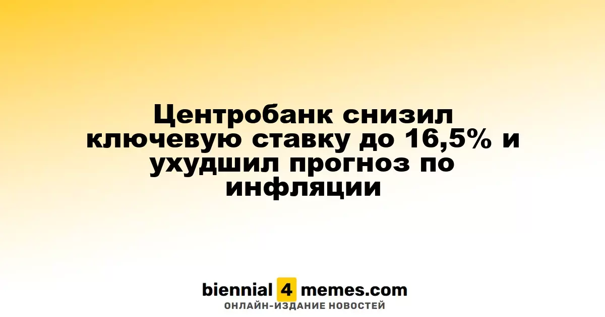 Центральный банк понизил ключевую ставку до 16,5% и скорректировал прогноз по инфляции