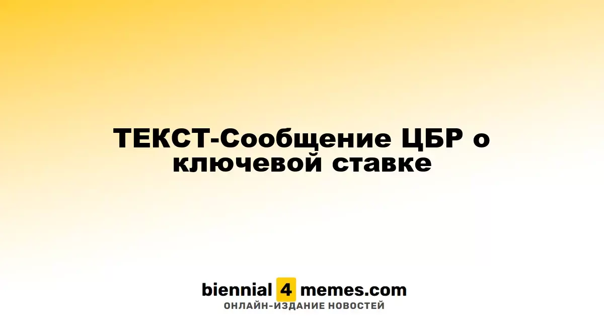 ТЕКСТ-Сообщение ЦБР о ключевой ставке