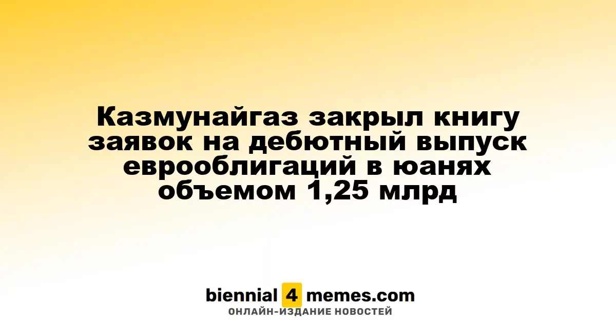 Казмунайгаз завершил прием заявок на первый выпуск еврооблигаций в юанях на сумму 1,25 млрд