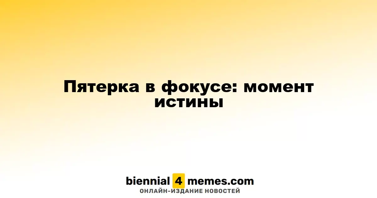 Пятерка в фокусе: момент истины