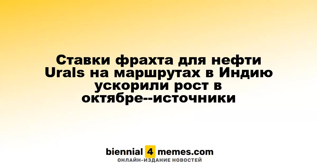 Фрахтовые ставки на нефть Urals для Индии значительно возросли в октябре, сообщают источники