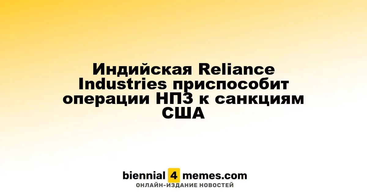 Reliance Industries из Индии адаптирует свою нефтепереработку к американским санкциям