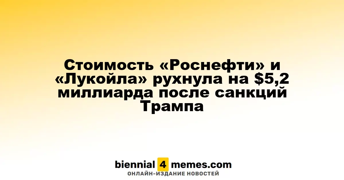 Рынок «Роснефти» и «Лукойла» потерял $5,2 миллиарда из-за санкций США под руководством Трампа