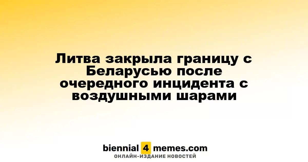 Литва приостановила работу пограничных пунктов с Беларусью из-за новых инцидентов с воздушными шарами