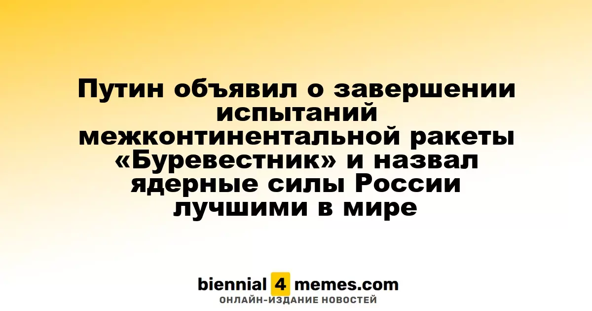 Путин объявил о завершении испытаний межконтинентальной ракеты «Буревестник» и назвал ядерные силы России лучшими в мире