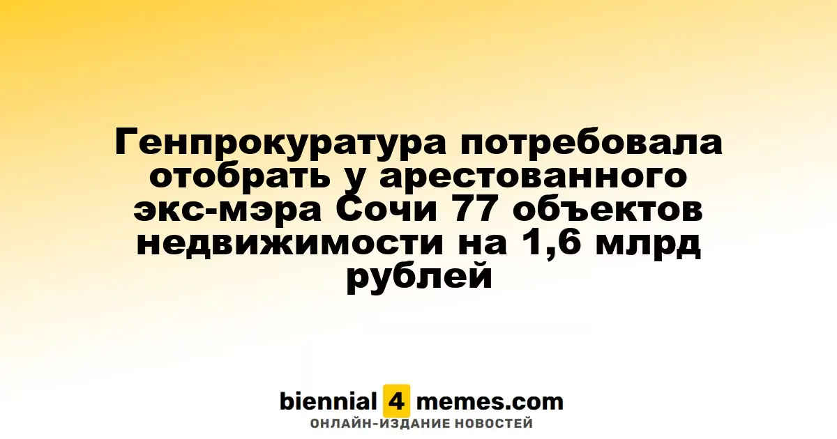 Генеральная прокуратура инициировала отзыв 77 объектов недвижимости у арестованного экс-мэра Сочи на сумму 1,6 млрд рублей